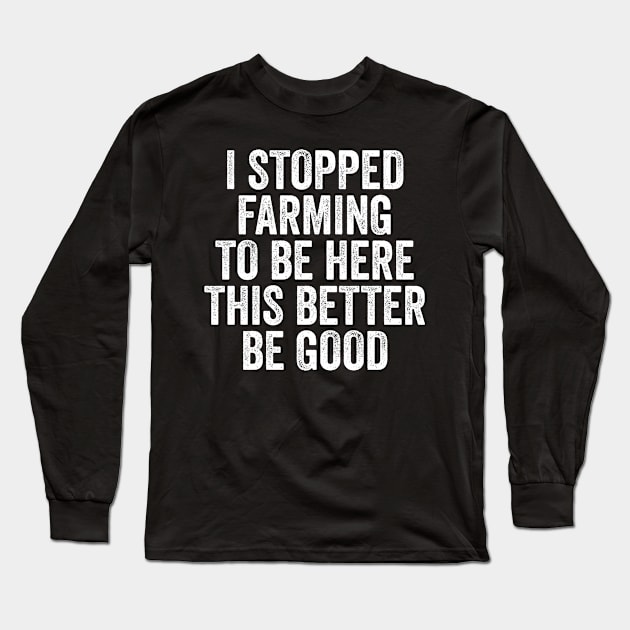 Vintage I Stopped Farming To Be Here This Better Be Good Long Sleeve T-Shirt by ILOVEY2K